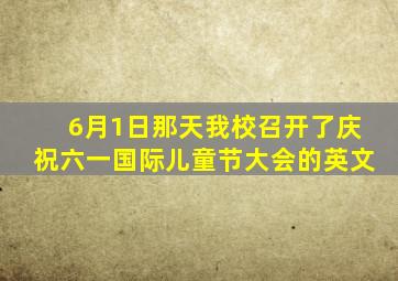 6月1日那天我校召开了庆祝六一国际儿童节大会的英文