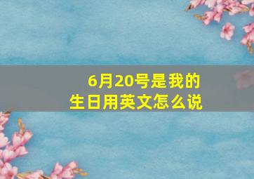 6月20号是我的生日用英文怎么说