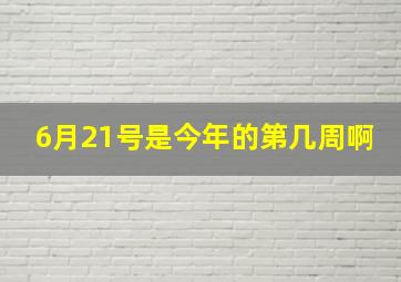 6月21号是今年的第几周啊