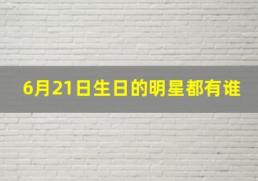 6月21日生日的明星都有谁