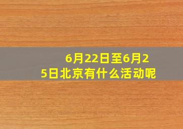 6月22日至6月25日北京有什么活动呢