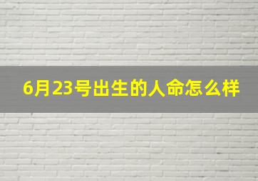 6月23号出生的人命怎么样