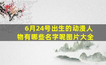 6月24号出生的动漫人物有哪些名字呢图片大全