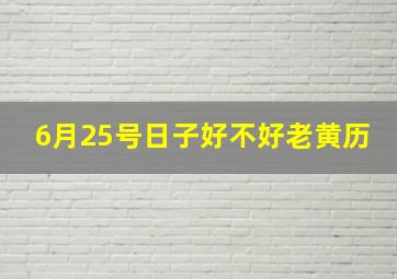 6月25号日子好不好老黄历