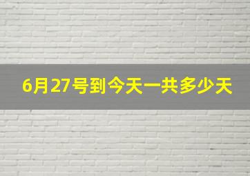 6月27号到今天一共多少天