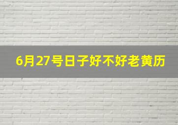 6月27号日子好不好老黄历