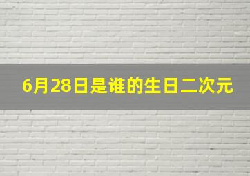 6月28日是谁的生日二次元