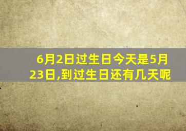 6月2日过生日今天是5月23日,到过生日还有几天呢