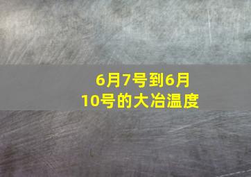 6月7号到6月10号的大冶温度