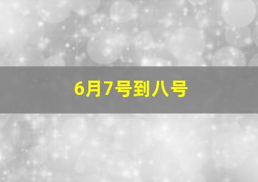 6月7号到八号