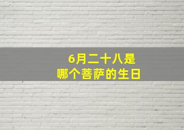 6月二十八是哪个菩萨的生日