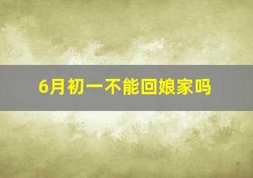 6月初一不能回娘家吗