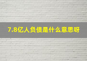 7.8亿人负债是什么意思呀