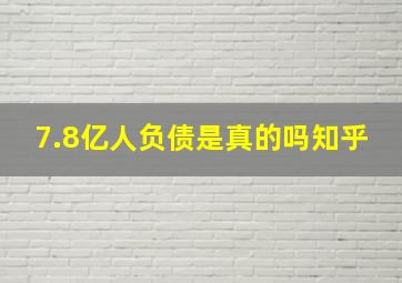 7.8亿人负债是真的吗知乎