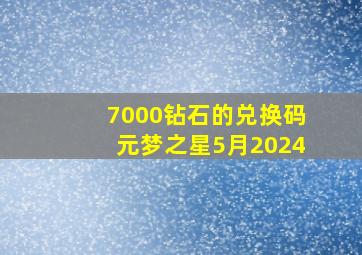 7000钻石的兑换码元梦之星5月2024