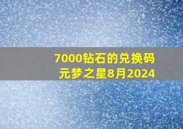 7000钻石的兑换码元梦之星8月2024