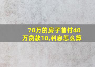 70万的房子首付40万贷款10,利息怎么算