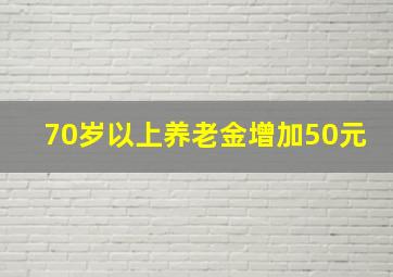 70岁以上养老金增加50元