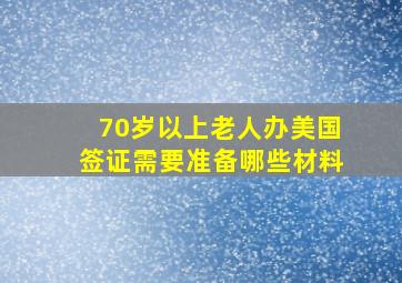 70岁以上老人办美国签证需要准备哪些材料