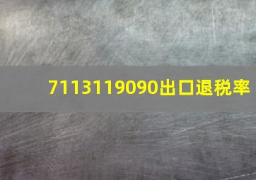 7113119090出口退税率