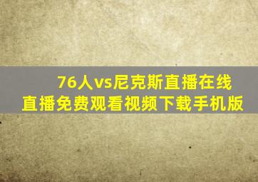 76人vs尼克斯直播在线直播免费观看视频下载手机版