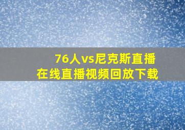 76人vs尼克斯直播在线直播视频回放下载