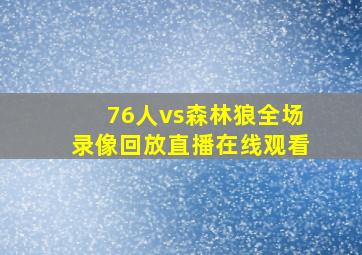 76人vs森林狼全场录像回放直播在线观看