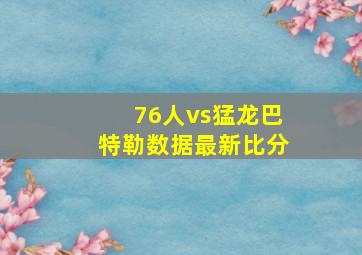 76人vs猛龙巴特勒数据最新比分