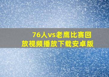 76人vs老鹰比赛回放视频播放下载安卓版