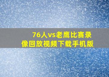 76人vs老鹰比赛录像回放视频下载手机版