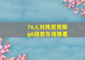 76人对阵尼克斯g6回放在线观看