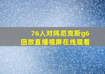 76人对阵尼克斯g6回放直播视屏在线观看