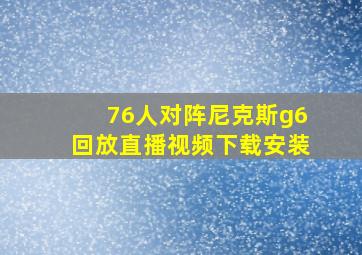 76人对阵尼克斯g6回放直播视频下载安装