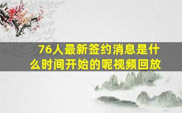 76人最新签约消息是什么时间开始的呢视频回放