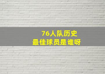 76人队历史最佳球员是谁呀