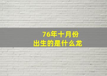 76年十月份出生的是什么龙