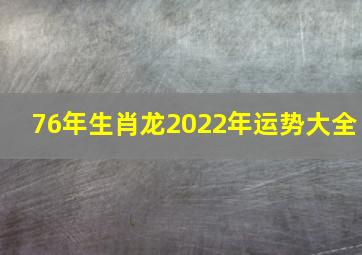 76年生肖龙2022年运势大全