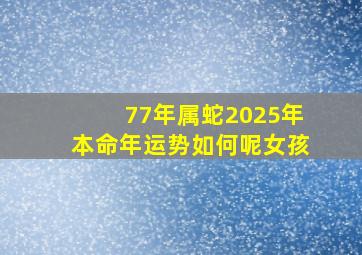 77年属蛇2025年本命年运势如何呢女孩