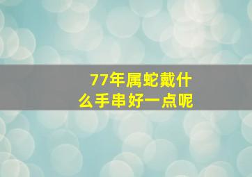 77年属蛇戴什么手串好一点呢