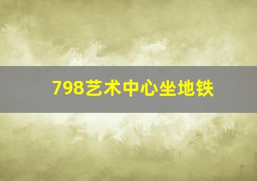 798艺术中心坐地铁