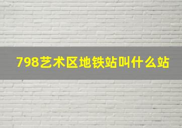 798艺术区地铁站叫什么站