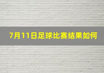 7月11日足球比赛结果如何