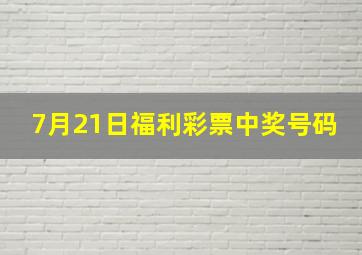 7月21日福利彩票中奖号码