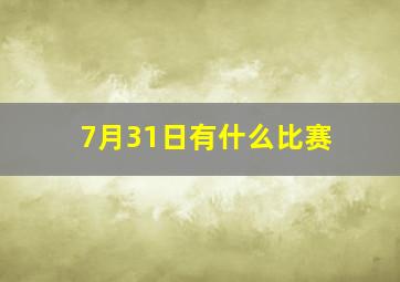 7月31日有什么比赛