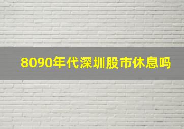 8090年代深圳股市休息吗