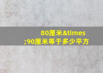 80厘米×90厘米等于多少平方