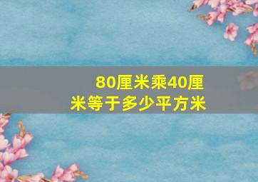 80厘米乘40厘米等于多少平方米