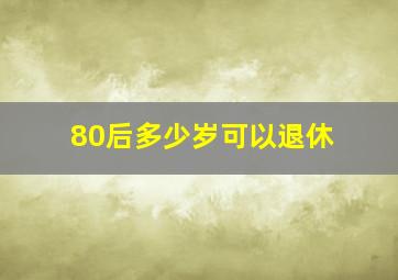 80后多少岁可以退休