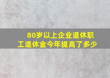 80岁以上企业退休职工退休金今年提高了多少