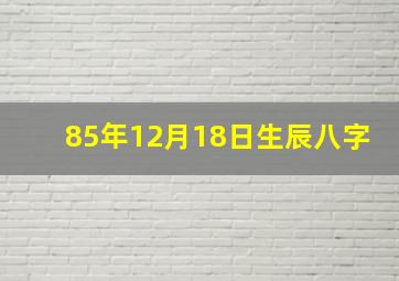 85年12月18日生辰八字